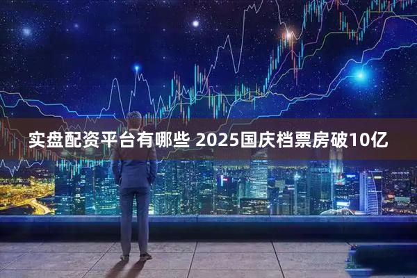 实盘配资平台有哪些 2025国庆档票房破10亿