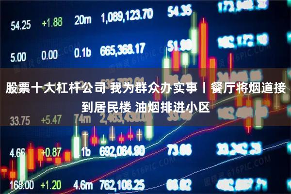 股票十大杠杆公司 我为群众办实事丨餐厅将烟道接到居民楼 油烟排进小区