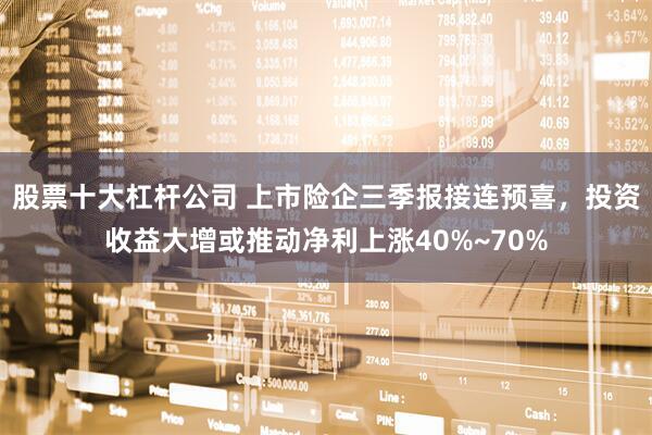股票十大杠杆公司 上市险企三季报接连预喜，投资收益大增或推动净利上涨40%~70%