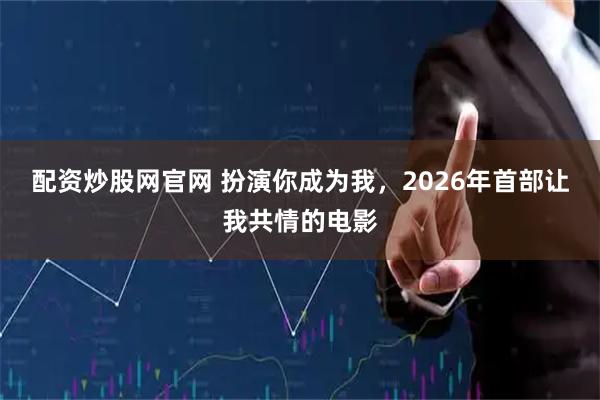 配资炒股网官网 扮演你成为我，2026年首部让我共情的电影