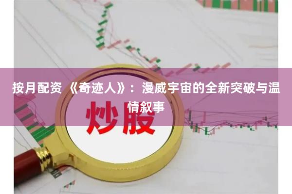 按月配资 《奇迹人》：漫威宇宙的全新突破与温情叙事