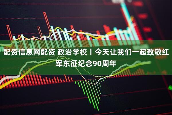 配资信息网配资 政治学校丨今天让我们一起致敬红军东征纪念90周年