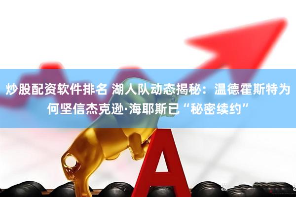 炒股配资软件排名 湖人队动态揭秘：温德霍斯特为何坚信杰克逊·海耶斯已“秘密续约”