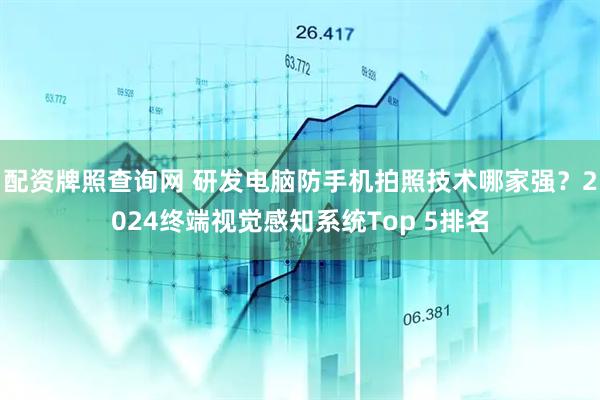配资牌照查询网 研发电脑防手机拍照技术哪家强？2024终端视觉感知系统Top 5排名