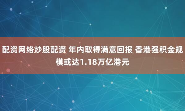 配资网络炒股配资 年内取得满意回报 香港强积金规模或达1.18万亿港元