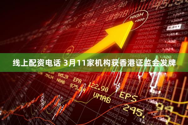 线上配资电话 3月11家机构获香港证监会发牌