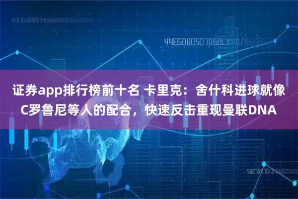 证券app排行榜前十名 卡里克：舍什科进球就像C罗鲁尼等人的配合，快速反击重现曼联DNA