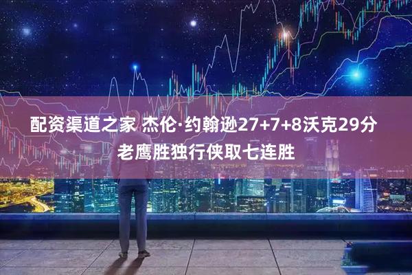 配资渠道之家 杰伦·约翰逊27+7+8沃克29分 老鹰胜独行侠取七连胜