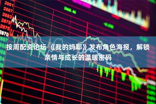 按周配资论坛 《我的妈耶》发布角色海报，解锁亲情与成长的温暖密码