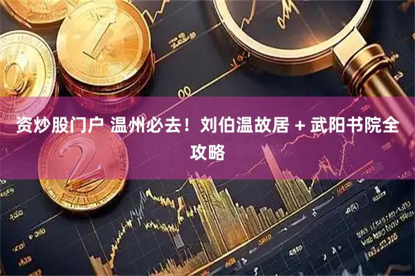 资炒股门户 温州必去！刘伯温故居 + 武阳书院全攻略