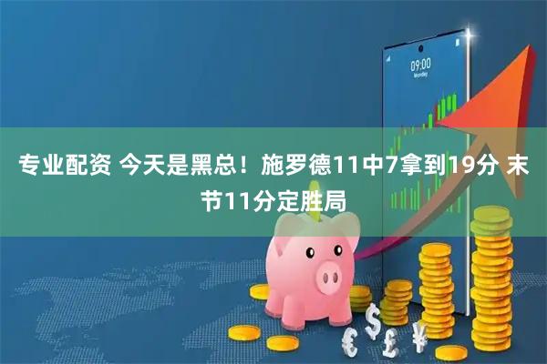 专业配资 今天是黑总！施罗德11中7拿到19分 末节11分定胜局